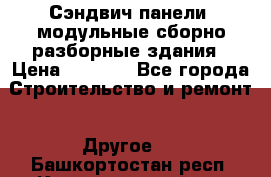 Сэндвич-панели, модульные сборно-разборные здания › Цена ­ 1 001 - Все города Строительство и ремонт » Другое   . Башкортостан респ.,Караидельский р-н